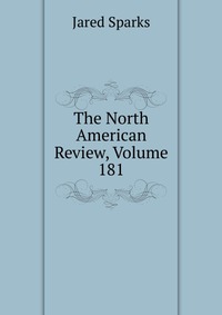 Jared Sparks - «The North American Review, Volume 181»