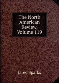 Jared Sparks - «The North American Review, Volume 119»