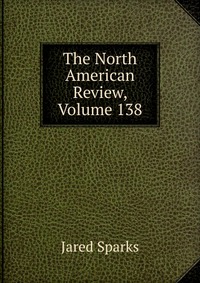 Jared Sparks - «The North American Review, Volume 138»