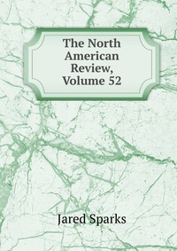 Jared Sparks - «The North American Review, Volume 52»