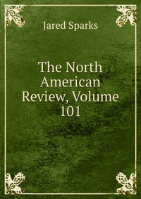 Jared Sparks - «The North American Review, Volume 101»