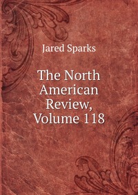 Jared Sparks - «The North American Review, Volume 118»