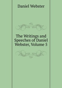 The Writings and Speeches of Daniel Webster, Volume 5
