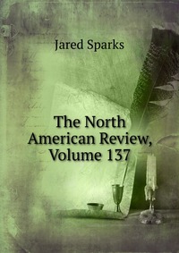 Jared Sparks - «The North American Review, Volume 137»