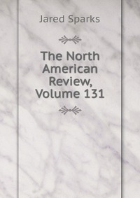Jared Sparks - «The North American Review, Volume 131»