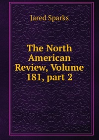 Jared Sparks - «The North American Review, Volume 181, part 2»