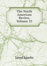 Jared Sparks - «The North American Review, Volume 53»