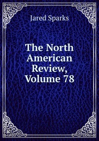 Jared Sparks - «The North American Review, Volume 78»