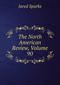 Jared Sparks - «The North American Review, Volume 90»