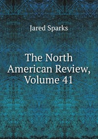 Jared Sparks - «The North American Review, Volume 41»