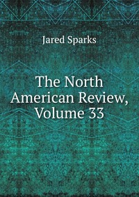 Jared Sparks - «The North American Review, Volume 33»