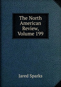 Jared Sparks - «The North American Review, Volume 199»