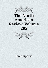 Jared Sparks - «The North American Review, Volume 285»