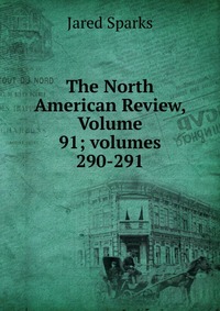 Jared Sparks - «The North American Review, Volume 91; volumes 290-291»