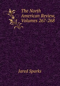 Jared Sparks - «The North American Review, Volumes 267-268»