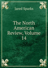 Jared Sparks - «The North American Review, Volume 14»