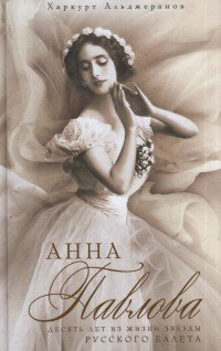Харкурт Альджеранов - «Анна Павлова. Десять лет из жизни звезды русского балета»