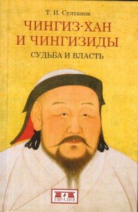 Т. И. Султанов - «Чингиз-хан и Чингизиды. Судьба и власть»