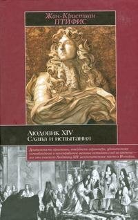 Жан-Кристиан Птифис - «Людовик XIV. Слава и испытания»
