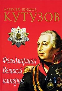 Алексей Шишов - «Кутузов. Фельдмаршал Великой империи»