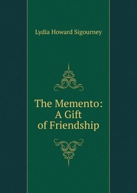 Lydia Howard Sigourney - «The Memento: A Gift of Friendship»