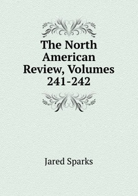 Jared Sparks - «The North American Review, Volumes 241-242»