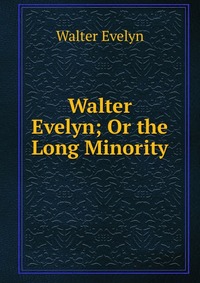 Walter Evelyn - «Walter Evelyn; Or the Long Minority»