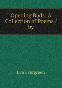 Eva Evergreen - «Opening Buds: A Collection of Poems / by»