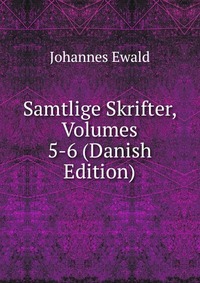 Johannes Ewald - «Samtlige Skrifter, Volumes 5-6 (Danish Edition)»