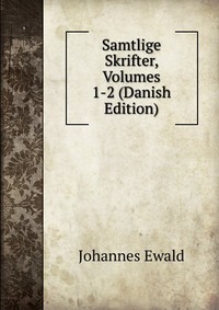 Johannes Ewald - «Samtlige Skrifter, Volumes 1-2 (Danish Edition)»
