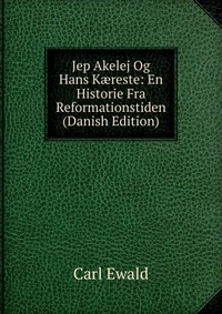 Carl Ewald - «Jep Akelej Og Hans K?reste: En Historie Fra Reformationstiden (Danish Edition)»
