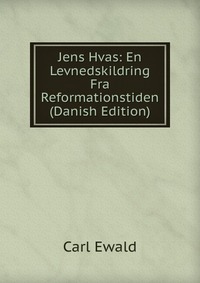 Carl Ewald - «Jens Hvas: En Levnedskildring Fra Reformationstiden (Danish Edition)»