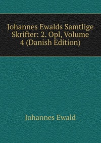 Johannes Ewald - «Johannes Ewalds Samtlige Skrifter: 2. Opl, Volume 4 (Danish Edition)»