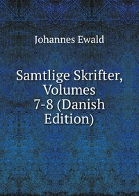 Johannes Ewald - «Samtlige Skrifter, Volumes 7-8 (Danish Edition)»