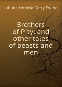 Juliana Horatia Gatty Ewing - «Brothers of Pity: and other tales of beasts and men»