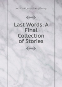 Juliana Horatia Gatty Ewing - «Last Words: A Final Collection of Stories»