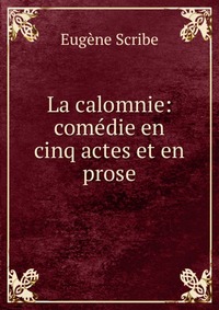 Eugene Scribe - «La calomnie: comedie en cinq actes et en prose»