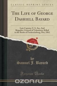 Samuel J. Bayard - «The Life of George Dashiell Bayard»
