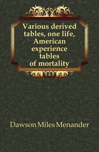 Dawson Miles Menander - «Various derived tables, one life, American experience tables of mortality»