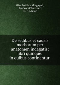 Giambattista Morgagni - «De sedibus et causis morborum per anatomen indagatis»