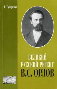Е. Тугаринов - «Великий русский регент В. С. Орлов»
