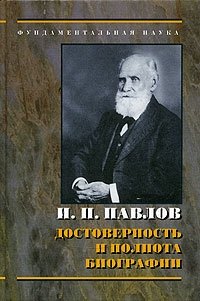  - «И. П. Павлов: достоверность и полнота биографии»