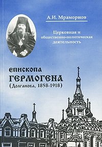 А. И. Мраморнов - «Церковная и общественно-политическая деятельность епископа Гермогена (Долганова, 1858-1918)»