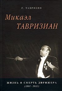 Г. Тавризян - «Микаэл Тавризиан. Жизнь и смерть дирижера (1907-1957)»