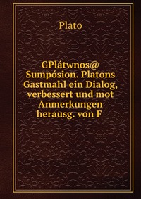 GPlatwnos@ Sumposion. Platons Gastmahl ein Dialog, verbessert und mot Anmerkungen herausg. von F
