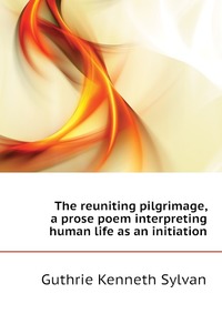 The reuniting pilgrimage, a prose poem interpreting human life as an initiation