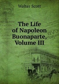 Walter Scott - «The Life of Napoleon Buonaparte, Volume III»