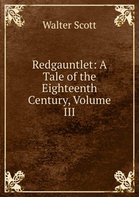 Redgauntlet: A Tale of the Eighteenth Century, Volume III