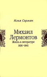 Илья Серман - «Михаил Лермонтов. Жизнь в литературе. 1836-1841»