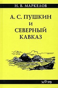 Н. В. Маркелов - «А. С. Пушкин и Северный Кавказ»